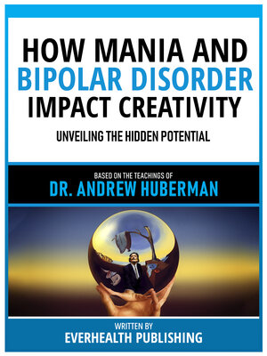 cover image of How Mania and Bipolar Disorder Impact Creativity--Based On the Teachings of Dr. Andrew Huberman